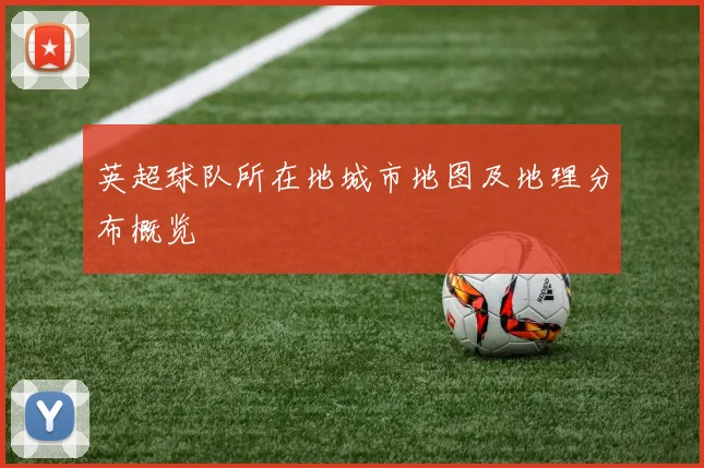 英超球队所在地城市地图及地理分布概览