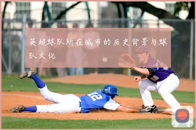 英超球队所在城市的历史背景与球队文化