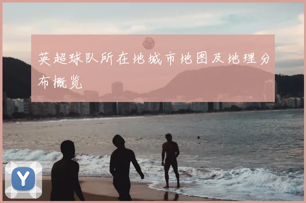英超球队所在地城市地图及地理分布概览
