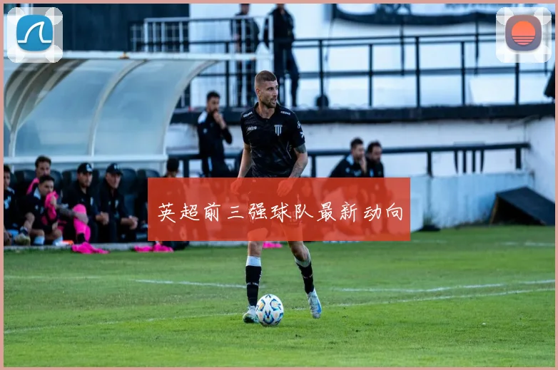 英超前三强球队最新动向